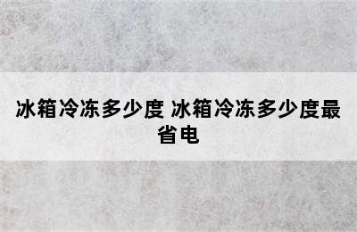 冰箱冷冻多少度 冰箱冷冻多少度最省电